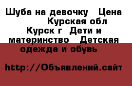 Шуба на девочку › Цена ­ 3 000 - Курская обл., Курск г. Дети и материнство » Детская одежда и обувь   